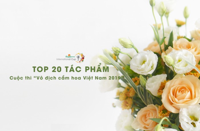 20 Tác phẩm xuất sắc nhất vòng loại cuộc thi "Vô Địch Cắm Hoa Việt Nam 2019"